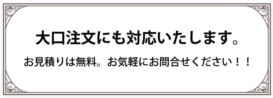 大口注文にも対応いたします。お見積りは無料。お気軽にお問合せください!!